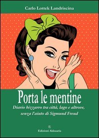 Porta le mentine. Diario bizzarro tra citt&agrave;, lago e altrove, senza l'aiuto di Sigmund Freud