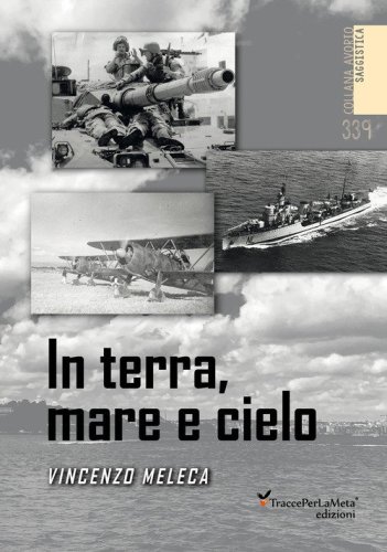 In terra, mare e cielo. Avventure, imprese, battaglie e curiosit&agrave; da conoscere e non dimenticare