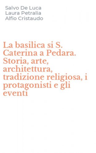 La basilica si S. Caterina a Pedara. Storia, arte, architettura, tradizione religiosa, i protagonisti e gli eventi