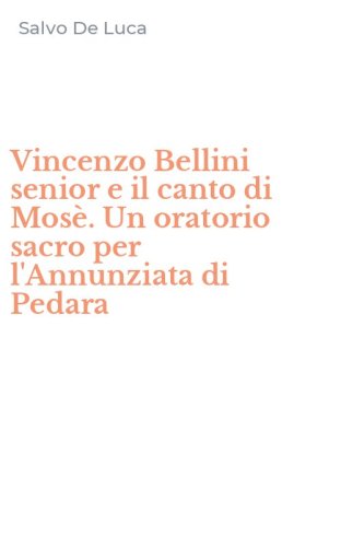 Vincenzo Bellini senior e il canto di Mos&egrave;. Un oratorio sacro per l'Annunziata di Pedara