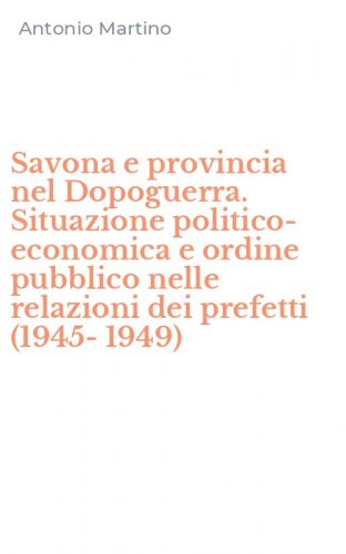 Savona e provincia nel Dopoguerra. Situazione politico-economica e ordine pubblico nelle relazioni dei prefetti (1945-1949)