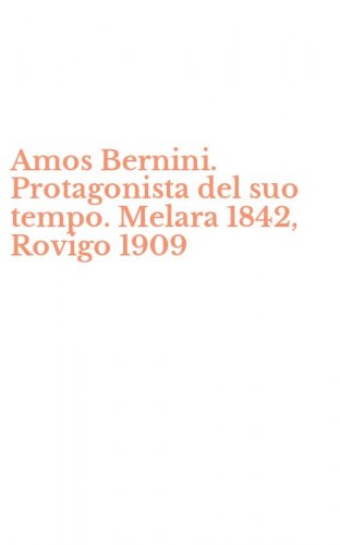Amos Bernini. Protagonista del suo tempo. Melara 1842, Rovigo 1909