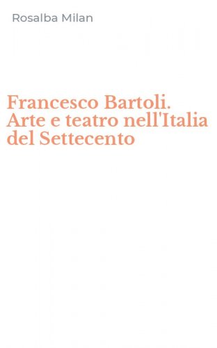 Francesco Bartoli. Arte e teatro nell'Italia del Settecento