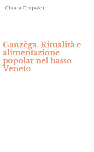 Ganz&egrave;ga. Ritualit&agrave; e alimentazione popolar nel basso Veneto