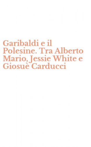 Garibaldi e il Polesine. Tra Alberto Mario, Jessie White e Giosu&egrave; Carducci