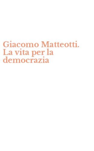 Giacomo Matteotti. La vita per la democrazia