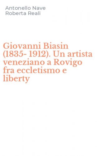 Giovanni Biasin (1835-1912). Un artista veneziano a Rovigo fra eccletismo e liberty