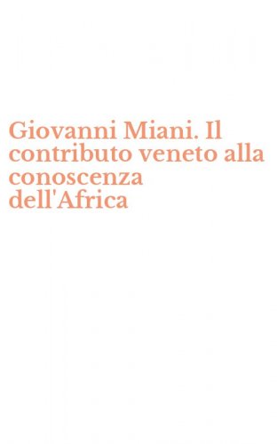 Giovanni Miani. Il contributo veneto alla conoscenza dell'Africa