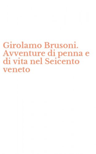 Girolamo Brusoni. Avventure di penna e di vita nel Seicento veneto