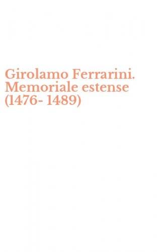 Girolamo Ferrarini. Memoriale estense (1476-1489)