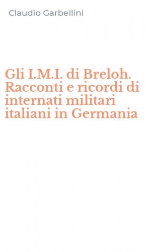 Gli I.M.I. di Breloh. Racconti e ricordi di internati militari italiani in Germania