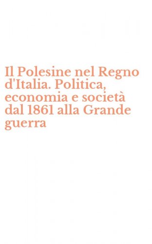 Il Polesine nel Regno d'Italia. Politica, economia e societ&agrave; dal 1861 alla Grande guerra