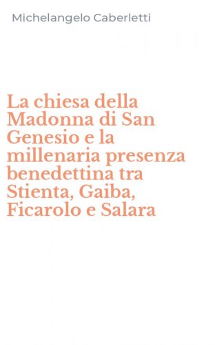 La chiesa della Madonna di San Genesio e la millenaria presenza benedettina tra Stienta, Gaiba, Ficarolo e Salara