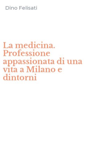 La medicina. Professione appassionata di una vita a Milano e dintorni