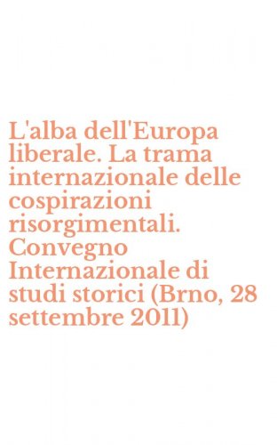 L'alba dell'Europa liberale. La trama internazionale delle cospirazioni risorgimentali. Convegno Internazionale di studi storici (Brno, 28 settembre 2011)