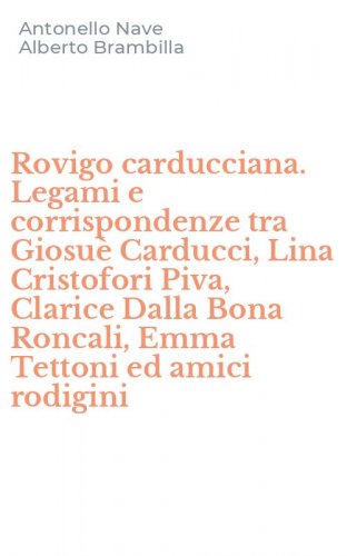 Rovigo carducciana. Legami e corrispondenze tra Giosu&egrave; Carducci, Lina Cristofori Piva, Clarice Dalla Bona Roncali, Emma Tettoni ed amici rodigini