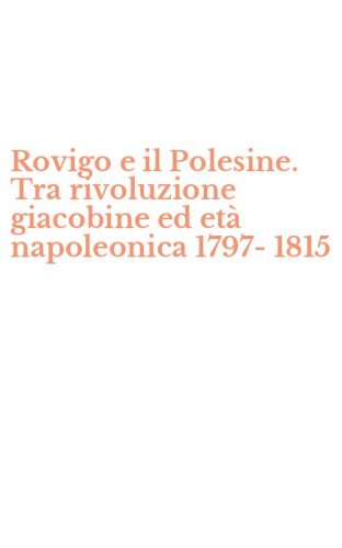 Rovigo e il Polesine. Tra rivoluzione giacobine ed et&agrave; napoleonica 1797-1815