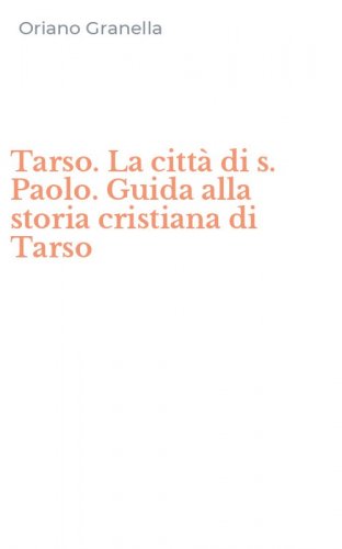Tarso. La citt&agrave; di s. Paolo. Guida alla storia cristiana di Tarso