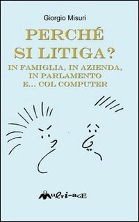 Perch&eacute; si litiga. In famiglia, in azienda, in parlamento e... col computer