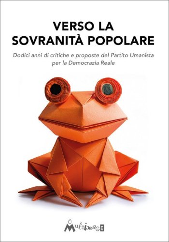 Verso la sovranit&agrave; popolare. Dodici anni di critiche e proposte del Partito Umanista per la Democrazia Reale