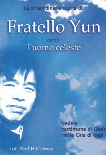 La straordinaria storia di Fratello Yun, detto Uomo Celeste. Fedele testimone di Ges&ugrave; nella Cina di oggi