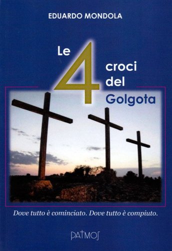 Le 4 croci del Golgota. Dove tutto &egrave; cominciato. Dove tutto &egrave; compiuto