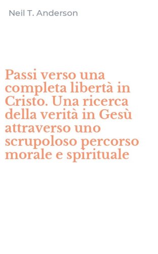 Passi verso una completa libert&agrave; in Cristo. Una ricerca della verit&agrave; in Ges&ugrave; attraverso uno scrupoloso percorso morale e spirituale