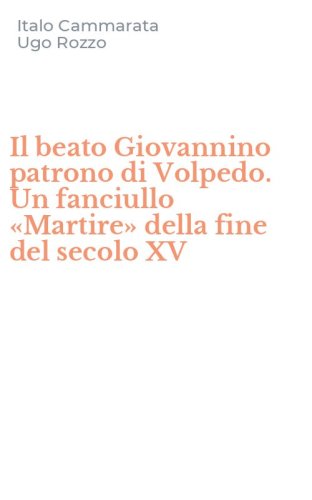 Il beato Giovannino patrono di Volpedo. Un fanciullo &laquo;Martire&raquo; della fine del secolo XV