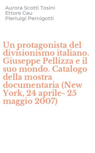 Un protagonista del divisionismo italiano. Giuseppe Pellizza e il suo mondo. Catalogo della mostra documentaria (New York, 24 aprile-25 maggio 2007)
