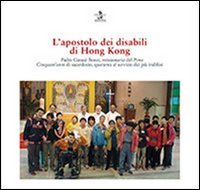 L'apostolo dei disabili di Hong Kong. Padre Giosu&egrave; Bonzi, missionario del Pime. Cinquant'anni di sacerdozio, quaranta al servizio dei pi&ugrave; indifesi