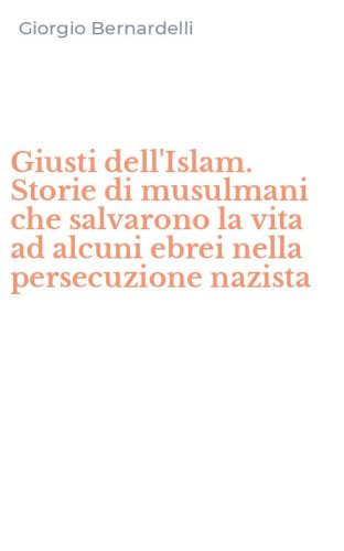 Giusti dell'Islam. Storie di musulmani che salvarono la vita ad alcuni ebrei nella persecuzione nazista