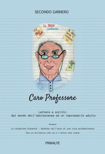 Caro professore. Scritti e lettere dal mondo dell'adolescenza ad un improbabile adulto