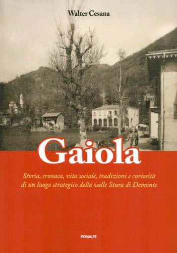 Gaiola. Storia, cronaca, vita sociale, tradizioni e curiosit&agrave; di un luogo strategico della valle Stura di Demonte