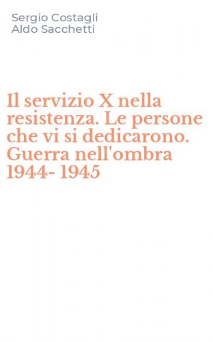 Il servizio X nella resistenza. Le persone che vi si dedicarono. Guerra nell'ombra 1944-1945