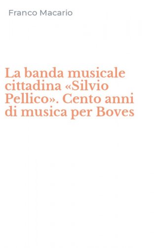 La banda musicale cittadina &laquo;Silvio Pellico&raquo;. Cento anni di musica per Boves