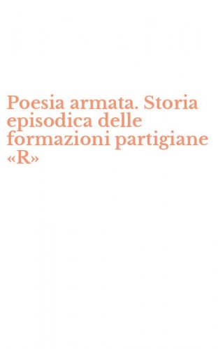 Poesia armata. Storia episodica delle formazioni partigiane &laquo;R&raquo;