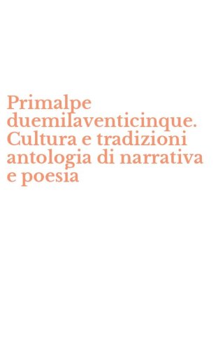 Primalpe duemilaventicinque. Cultura e tradizioni antologia di narrativa e poesia