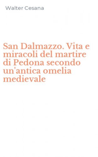 San Dalmazzo. Vita e miracoli del martire di Pedona secondo un'antica omelia medievale