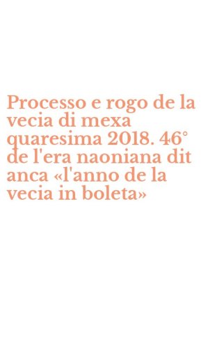 Processo e rogo de la vecia di mexa quaresima 2018. 46&deg; de l'era naoniana dit anca &laquo;l'anno de la vecia in boleta&raquo;