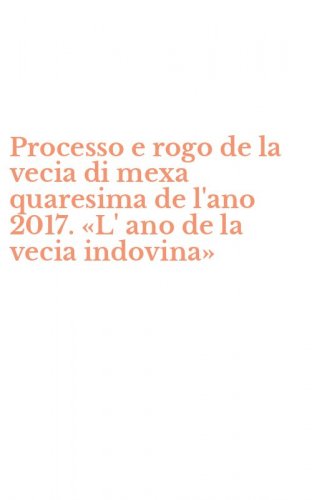 Processo e rogo de la vecia di mexa quaresima de l'ano 2017. &laquo;L' ano de la vecia indovina&raquo;
