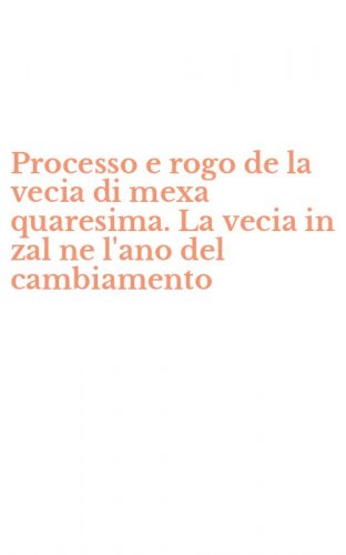 Processo e rogo de la vecia di mexa quaresima. La vecia in zal ne l'ano del cambiamento