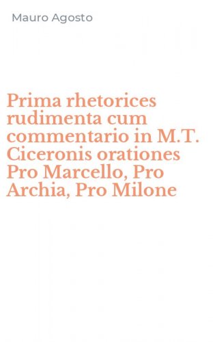 Prima rhetorices rudimenta cum commentario in M.T. Ciceronis orationes Pro Marcello, Pro Archia, Pro Milone
