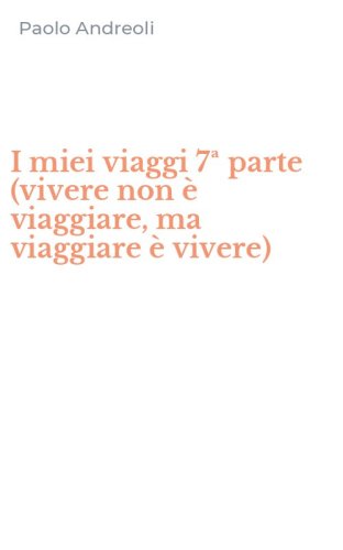 I miei viaggi 7&ordf; parte (vivere non &egrave; viaggiare, ma viaggiare &egrave; vivere)