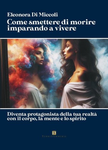 Come smettere di morire imparando a vivere. Diventa protagonista della tua realt&agrave; con il corpo, la mente e lo spirito