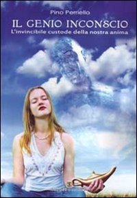 Il genio inconscio. L'invincibile custode della nostra anima