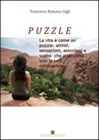 Puzzle. La vita &egrave; come un puzzle: attimi, sensazioni, emozioni e scelte che attendono solo la loro collocazione