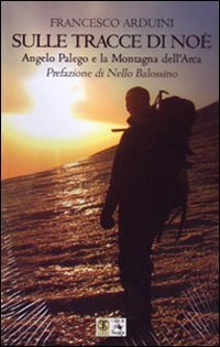 Sulle tracce di No&egrave;. Angelo Palego e la montagna dell'Arca