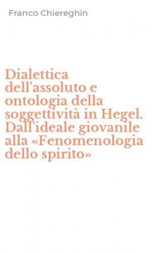 Dialettica dell'assoluto e ontologia della soggettività in Hegel. Dall'ideale giovanile alla «Fenomenologia dello spirito»