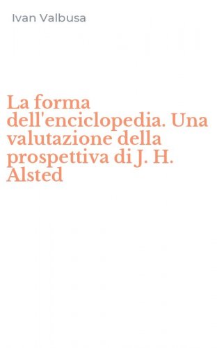 La forma dell'enciclopedia. Una valutazione della prospettiva di J. H. Alsted