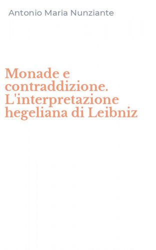 Monade e contraddizione. L'interpretazione hegeliana di Leibniz